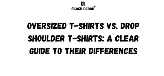 Oversized T-Shirts vs. Drop Shoulder T-Shirts: A Clear Guide to Their Differences